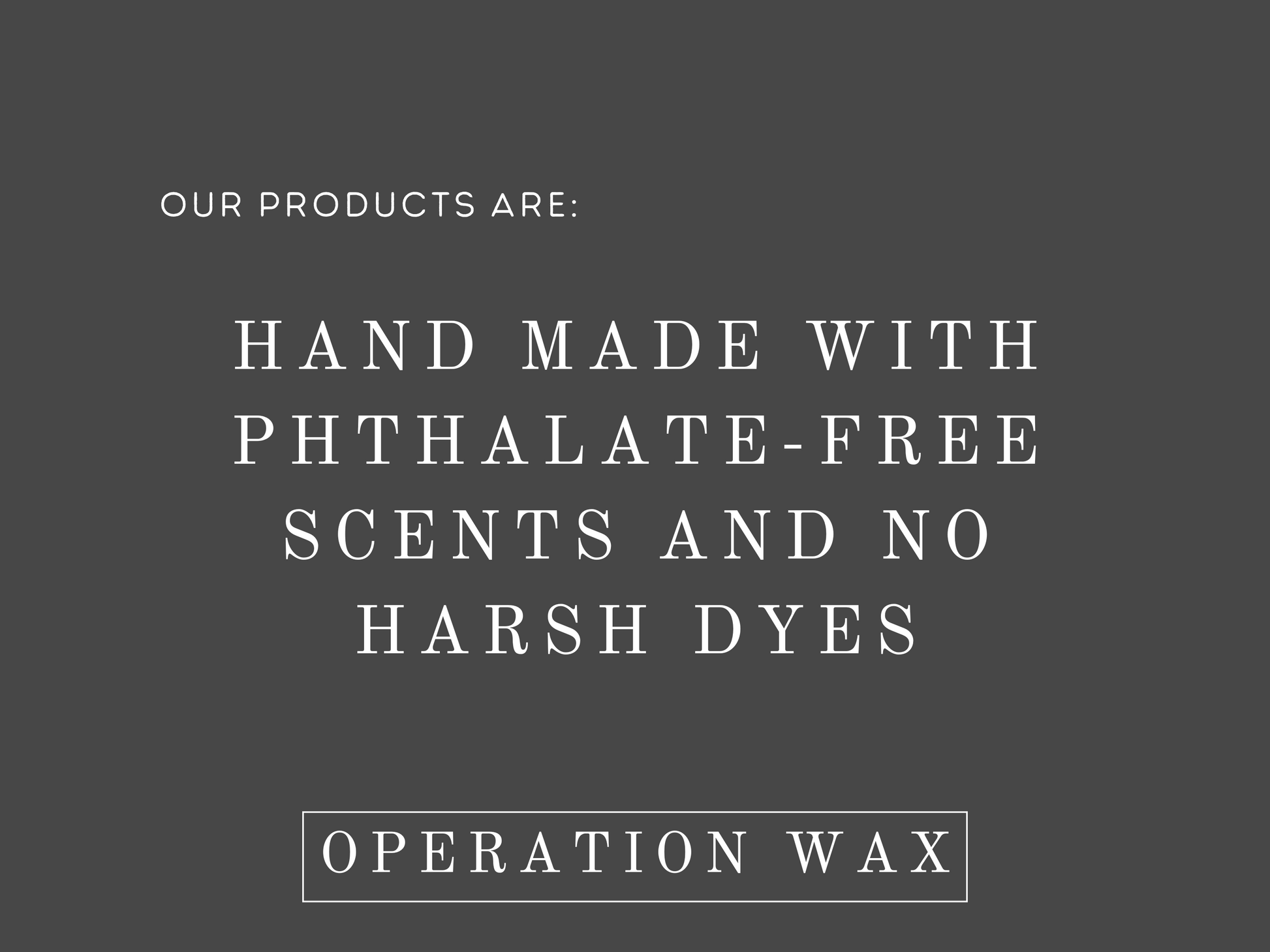 Our candles are hand made with phthalate-free scents and no harsh dyes